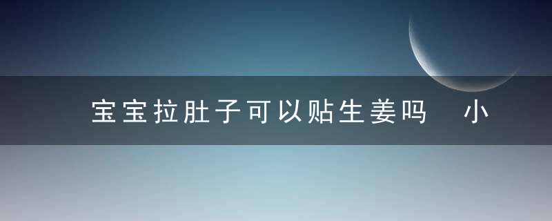 宝宝拉肚子可以贴生姜吗 小心错误做法伤害到宝宝！